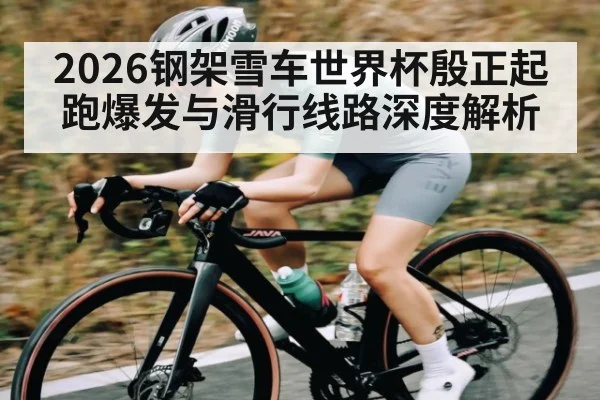 2026钢架雪车世界杯殷正起跑爆发与滑行线路深度解析