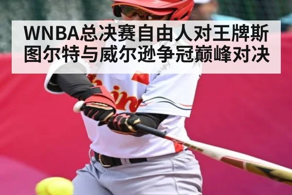 WNBA总决赛自由人对王牌斯图尔特与威尔逊争冠巅峰对决