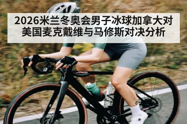 2026米兰冬奥会男子冰球加拿大对美国麦克戴维与马修斯对决分析