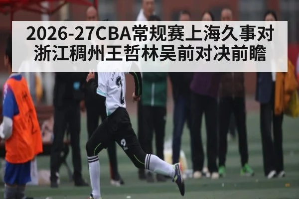 2026-27CBA常规赛上海久事对浙江稠州王哲林吴前对决前瞻