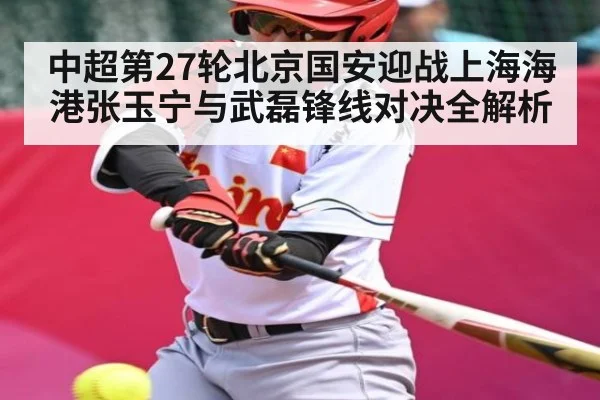 中超第27轮北京国安迎战上海海港张玉宁与武磊锋线对决全解析
